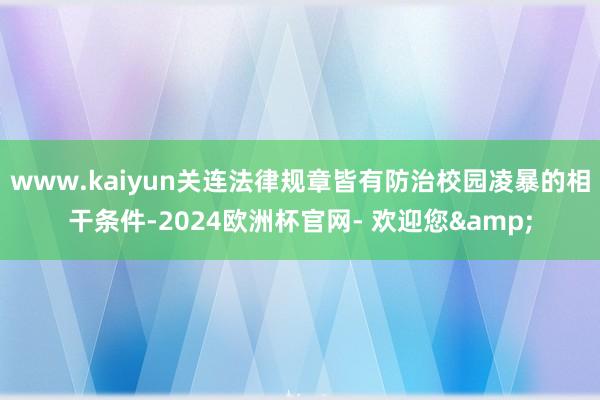 www.kaiyun关连法律规章皆有防治校园凌暴的相干条件-2024欧洲杯官网- 欢迎您&