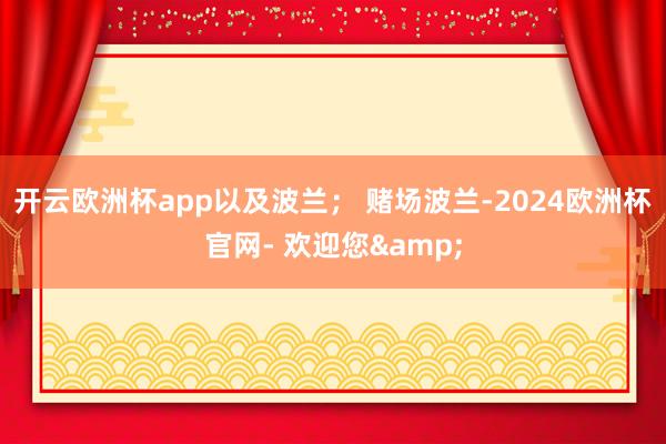 开云欧洲杯app以及波兰； 赌场波兰-2024欧洲杯官网- 欢迎您&