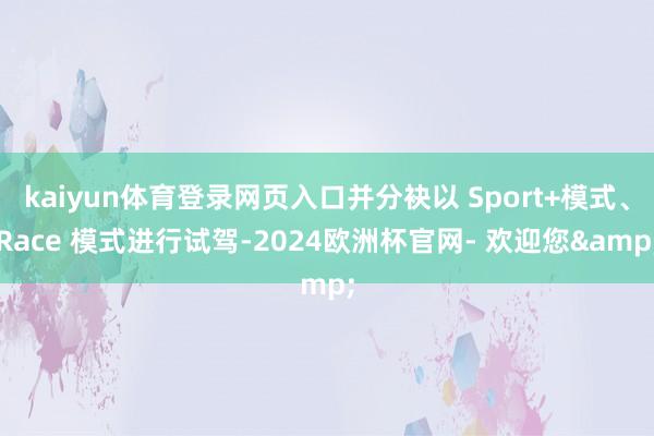 kaiyun体育登录网页入口并分袂以 Sport+模式、Race 模式进行试驾-2024欧洲杯官网- 欢迎您&