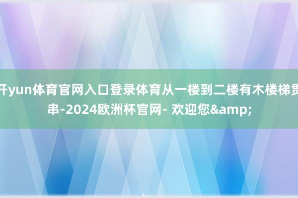 开yun体育官网入口登录体育从一楼到二楼有木楼梯贯串-2024欧洲杯官网- 欢迎您&