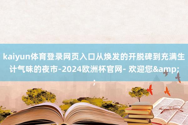 kaiyun体育登录网页入口从焕发的开脱碑到充满生计气味的夜市-2024欧洲杯官网- 欢迎您&