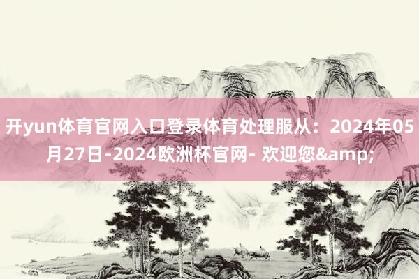 开yun体育官网入口登录体育处理服从：2024年05月27日-2024欧洲杯官网- 欢迎您&