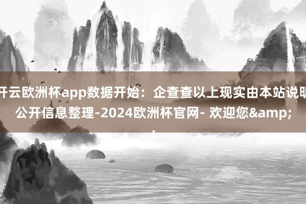 开云欧洲杯app数据开始：企查查以上现实由本站说明公开信息整理-2024欧洲杯官网- 欢迎您&