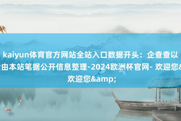 kaiyun体育官方网站全站入口数据开头：企查查以上试验由本站笔据公开信息整理-2024欧洲杯官网- 欢迎您&