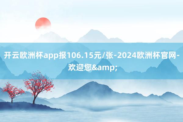 开云欧洲杯app报106.15元/张-2024欧洲杯官网- 欢迎您&