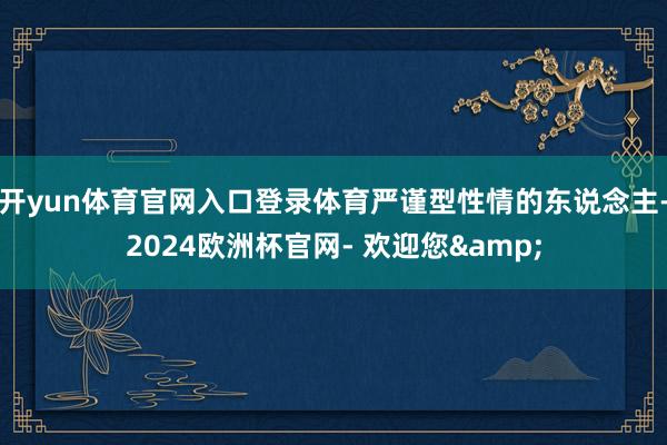 开yun体育官网入口登录体育严谨型性情的东说念主-2024欧洲杯官网- 欢迎您&