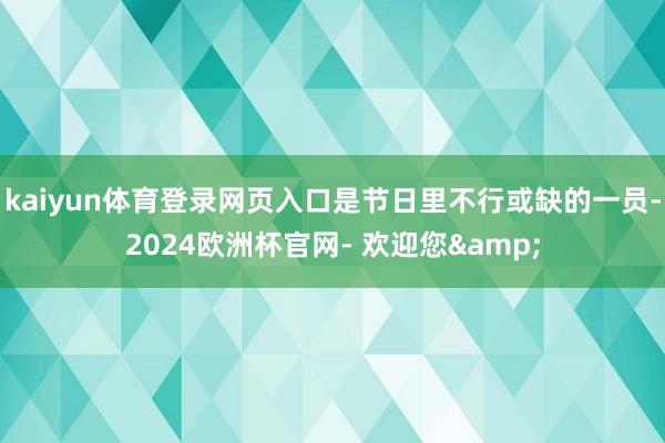 kaiyun体育登录网页入口是节日里不行或缺的一员-2024欧洲杯官网- 欢迎您&