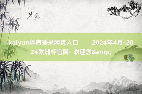 kaiyun体育登录网页入口        2024年4月-2024欧洲杯官网- 欢迎您&