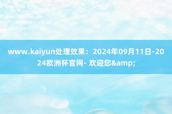 www.kaiyun处理效果：2024年09月11日-2024欧洲杯官网- 欢迎您&