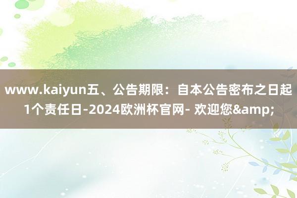 www.kaiyun五、公告期限：自本公告密布之日起1个责任日-2024欧洲杯官网- 欢迎您&