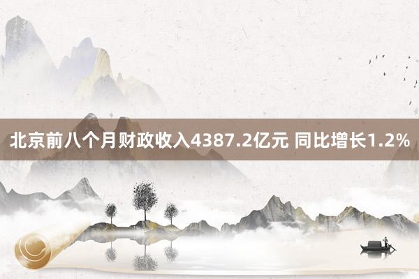 北京前八个月财政收入4387.2亿元 同比增长1.2%