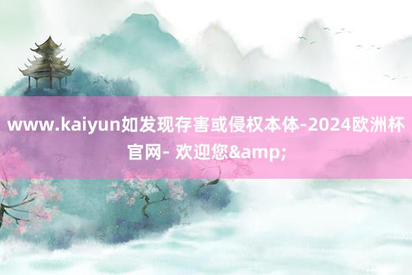 www.kaiyun如发现存害或侵权本体-2024欧洲杯官网- 欢迎您&