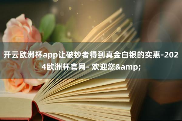 开云欧洲杯app让破钞者得到真金白银的实惠-2024欧洲杯官网- 欢迎您&