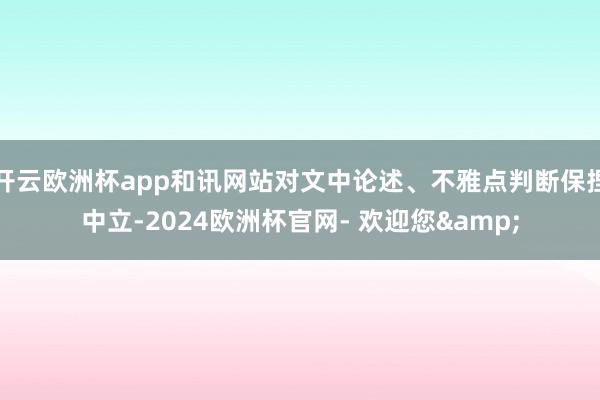 开云欧洲杯app和讯网站对文中论述、不雅点判断保捏中立-2024欧洲杯官网- 欢迎您&