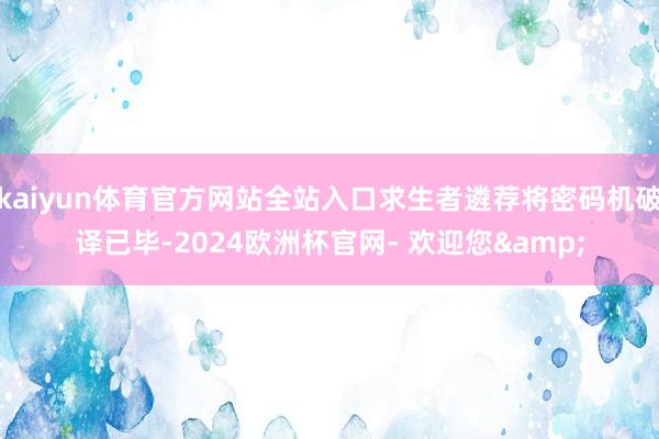 kaiyun体育官方网站全站入口求生者遴荐将密码机破译已毕-2024欧洲杯官网- 欢迎您&