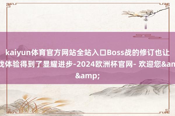 kaiyun体育官方网站全站入口Boss战的修订也让游戏体验得到了显耀进步-2024欧洲杯官网- 欢迎您&