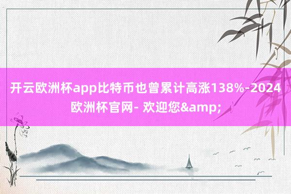 开云欧洲杯app比特币也曾累计高涨138%-2024欧洲杯官网- 欢迎您&