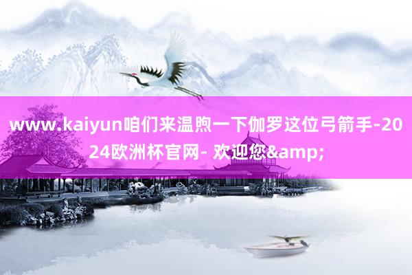 www.kaiyun咱们来温煦一下伽罗这位弓箭手-2024欧洲杯官网- 欢迎您&