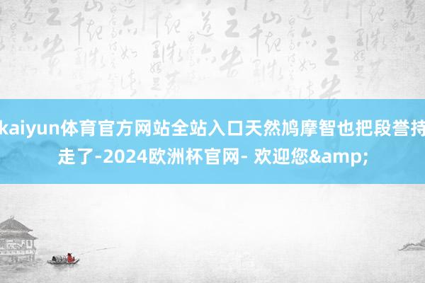 kaiyun体育官方网站全站入口天然鸠摩智也把段誉持走了-2024欧洲杯官网- 欢迎您&