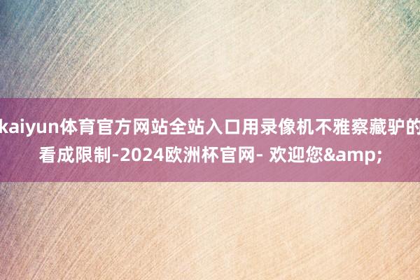 kaiyun体育官方网站全站入口用录像机不雅察藏驴的看成限制-2024欧洲杯官网- 欢迎您&