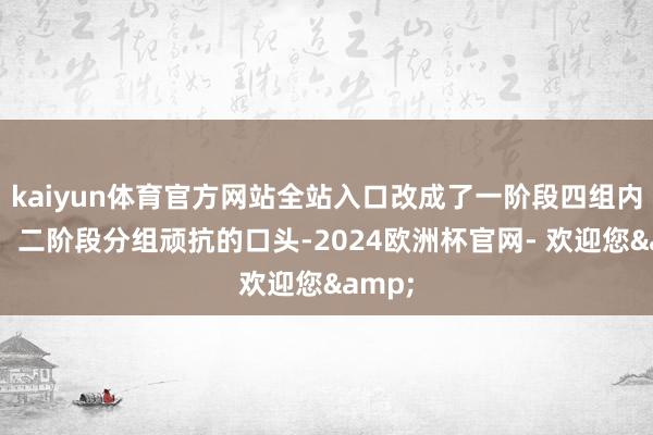 kaiyun体育官方网站全站入口改成了一阶段四组内轮回；二阶段分组顽抗的口头-2024欧洲杯官网- 欢迎您&