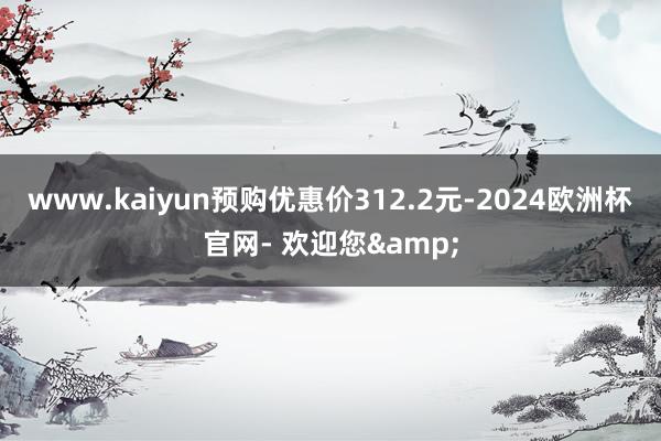 www.kaiyun预购优惠价312.2元-2024欧洲杯官网- 欢迎您&