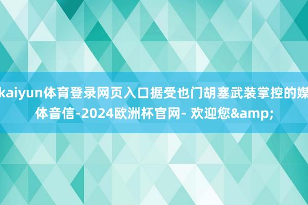 kaiyun体育登录网页入口据受也门胡塞武装掌控的媒体音信-2024欧洲杯官网- 欢迎您&