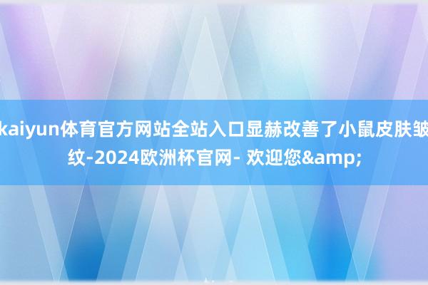 kaiyun体育官方网站全站入口显赫改善了小鼠皮肤皱纹-2024欧洲杯官网- 欢迎您&