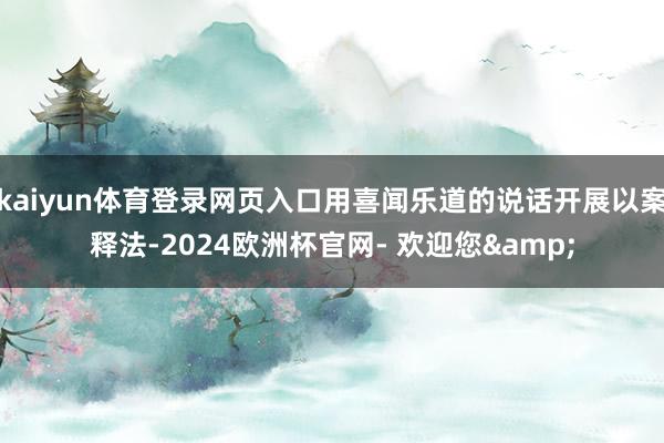 kaiyun体育登录网页入口用喜闻乐道的说话开展以案释法-2024欧洲杯官网- 欢迎您&