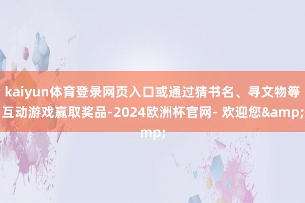 kaiyun体育登录网页入口或通过猜书名、寻文物等互动游戏赢取奖品-2024欧洲杯官网- 欢迎您&