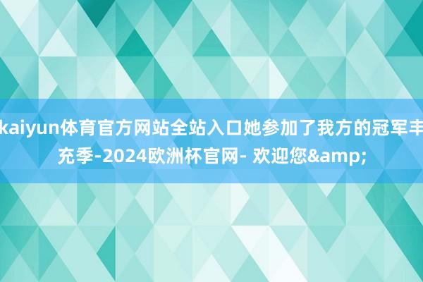 kaiyun体育官方网站全站入口她参加了我方的冠军丰充季-2024欧洲杯官网- 欢迎您&