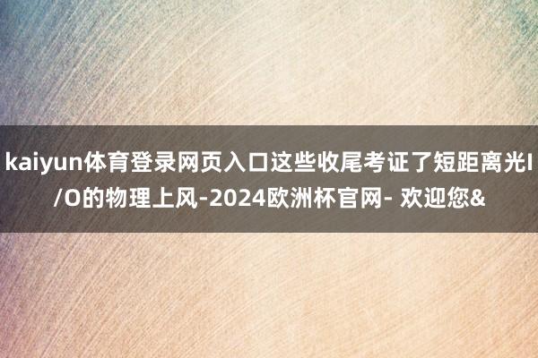 kaiyun体育登录网页入口这些收尾考证了短距离光I/O的物
