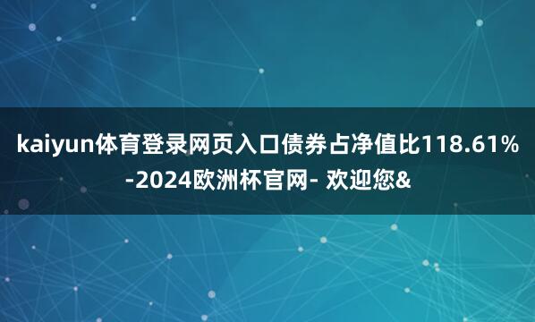 kaiyun体育登录网页入口债券占净值比118.61%-20