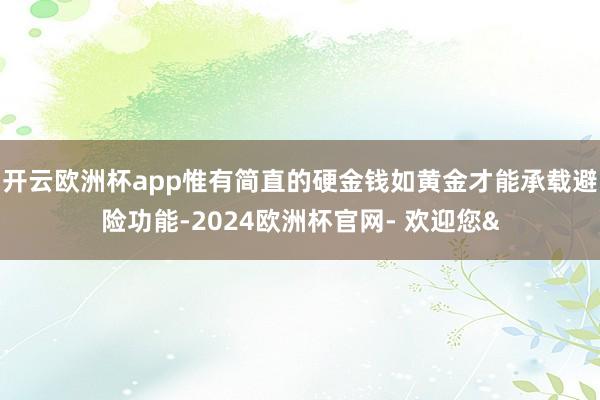 开云欧洲杯app惟有简直的硬金钱如黄金才能承载避险功能-20