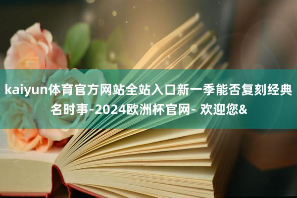 kaiyun体育官方网站全站入口新一季能否复刻经典名时事-2