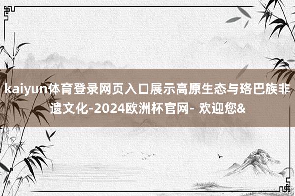 kaiyun体育登录网页入口展示高原生态与珞巴族非遗文化-2