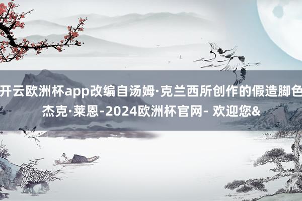 开云欧洲杯app改编自汤姆·克兰西所创作的假造脚色杰克·莱恩